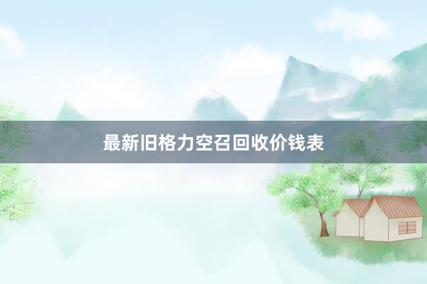 最新旧格力空召回收价钱表