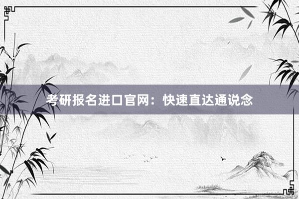 考研报名进口官网：快速直达通说念