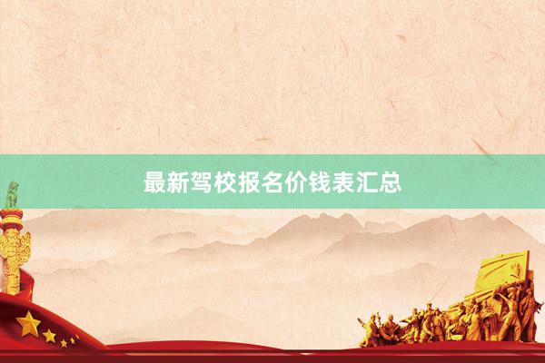 最新驾校报名价钱表汇总