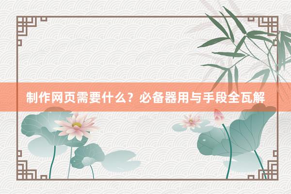 制作网页需要什么？必备器用与手段全瓦解