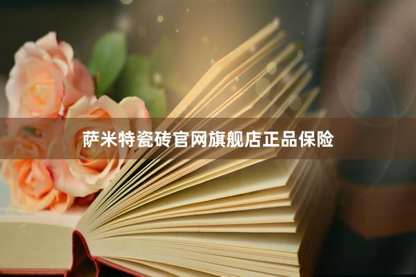 萨米特瓷砖官网旗舰店正品保险