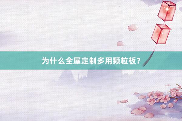 为什么全屋定制多用颗粒板？