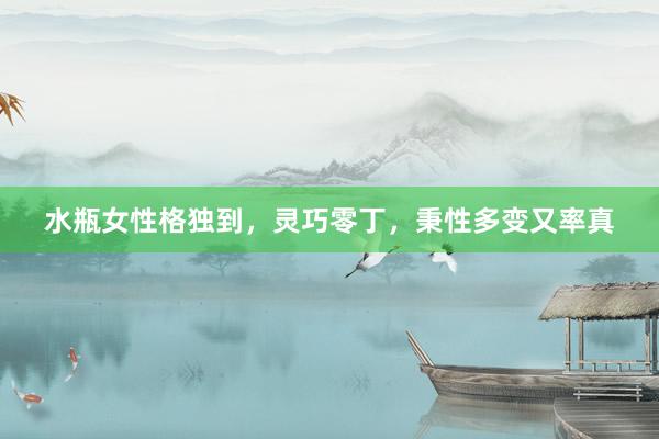 水瓶女性格独到，灵巧零丁，秉性多变又率真