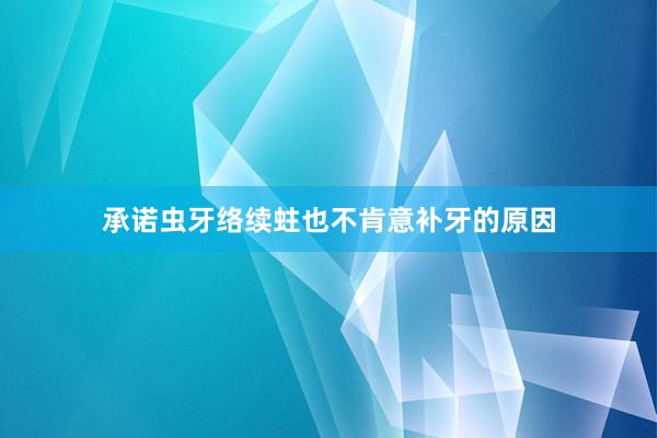承诺虫牙络续蛀也不肯意补牙的原因