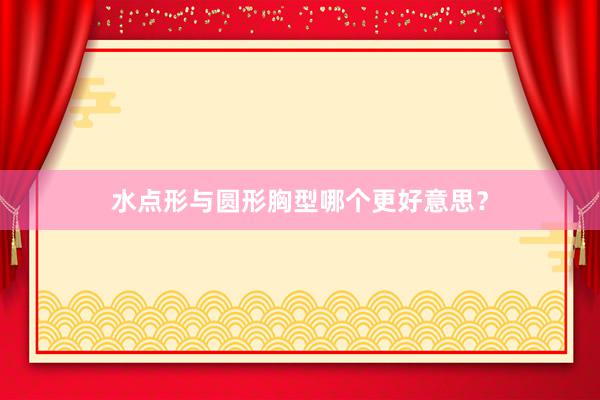 水点形与圆形胸型哪个更好意思？