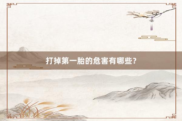 打掉第一胎的危害有哪些？