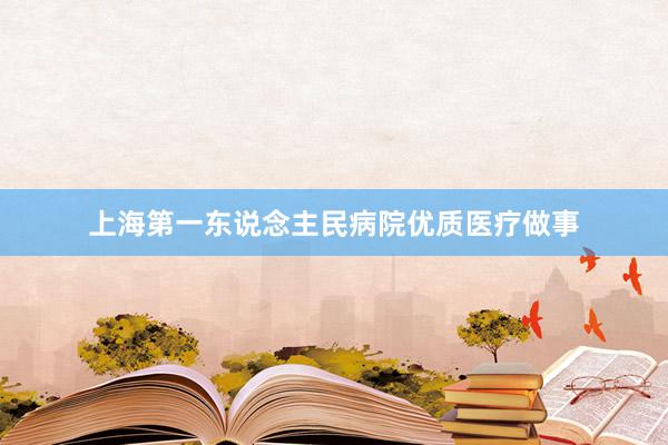 上海第一东说念主民病院优质医疗做事
