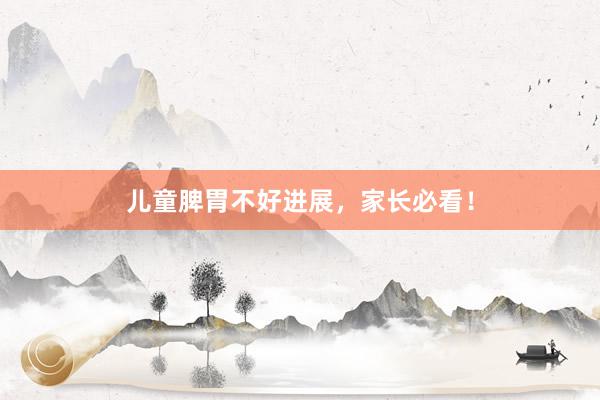 儿童脾胃不好进展，家长必看！