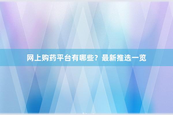 网上购药平台有哪些？最新推选一览