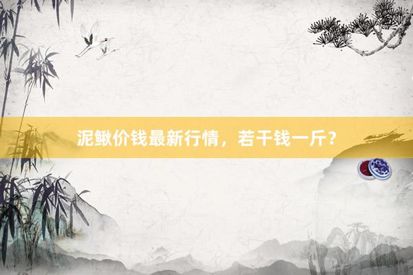 泥鳅价钱最新行情，若干钱一斤？