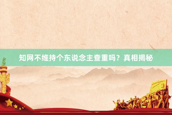 知网不维持个东说念主查重吗？真相揭秘
