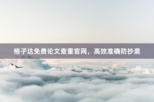 格子达免费论文查重官网，高效准确防抄袭