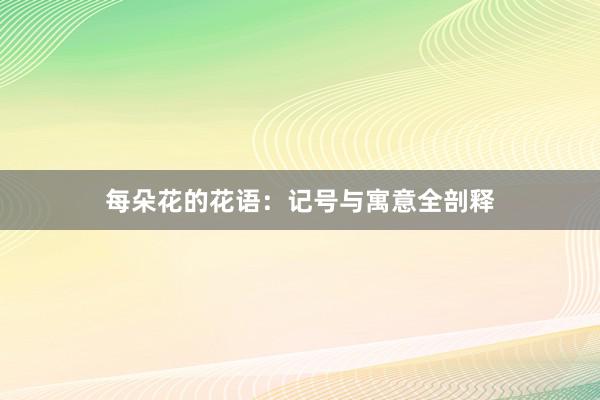 每朵花的花语:记号与寓意全剖释